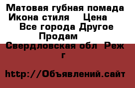 Матовая губная помада “Икона стиля“ › Цена ­ 499 - Все города Другое » Продам   . Свердловская обл.,Реж г.